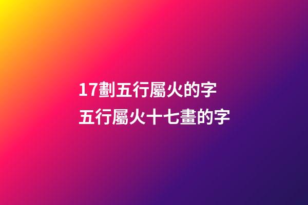 17劃五行屬火的字 五行屬火十七畫的字-第1張-觀點-玄機派